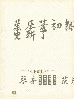 叶辰萧初然最快更新了