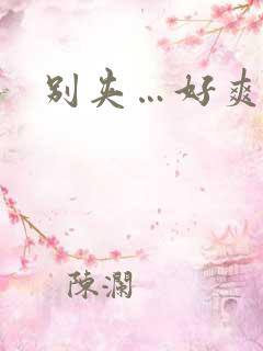 别夹…好爽好紧