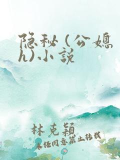 隐秘 (公媳 h)小说