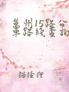 万州15路公交车路线查询 万州15路公交车路线查询