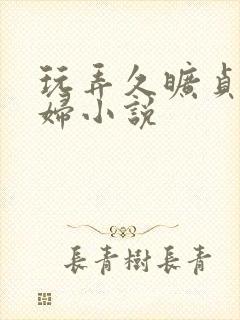 玩弄久旷贞洁美妇小说