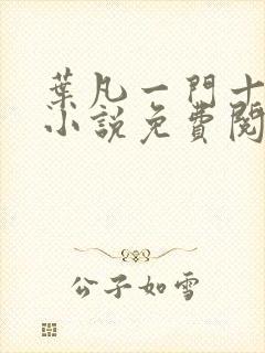 叶凡一门十忠烈小说免费阅读全文