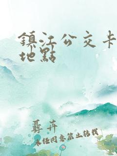 镇江公交卡办理地点