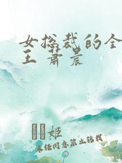 女总裁的全能兵王 萧晨