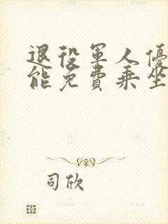 退役军人优待证能免费乘坐公交车吗