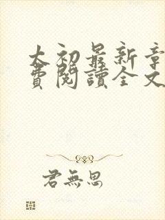 太初最新章节免费阅读全文无弹窗 太初最新章节免费阅读全文无弹窗