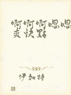 啊啊啊嗯嗯嗯好爽快点