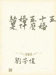 结婚五十五周年是什么婚