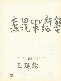 本田crv新能源汽车纯电 本田crv新能源汽车纯电