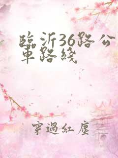 临沂36路公交车路线 临沂36路公交车路线