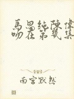 马思纯陈伟霆热吻在第几集