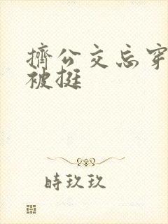 挤公交忘穿内裤被挺