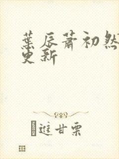 叶辰萧初然最快更新