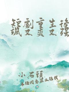 短剧重生后我又飒又爽又强免费观看全集