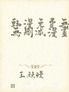 韩漫免费无羞遮无删减漫画大全软件