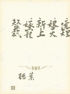 替嫁新娘亿万总裁宠上天短剧全集在线观看 替嫁新娘亿万总裁宠上天短剧全集在线观看