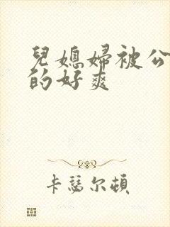 儿媳妇被公公舔的好爽