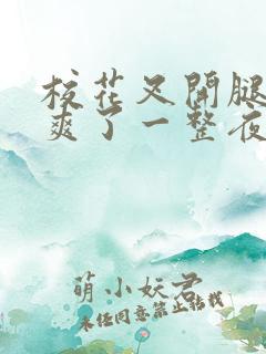 校花叉开腿让我爽了一整夜