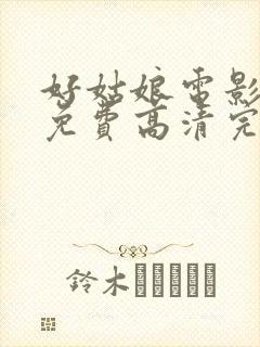 好姑娘电影观看免费高清完整版国语