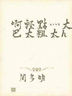啊轻点灬大ji巴太粗太h