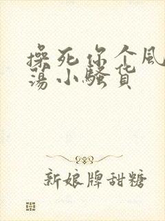 操死你个风骚浪荡小骚货