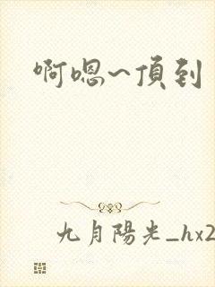 啊嗯~顶到了