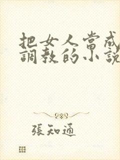 把女人当成母狗调教的小说