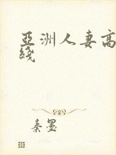 亚洲人妻高清在线 亚洲人妻高清在线
