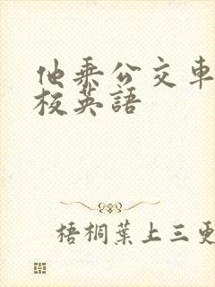 他乘公交车去学校英语 他乘公交车去学校英语