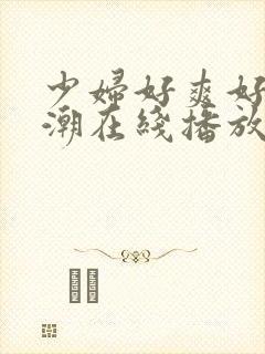 少妇好爽好紧高潮在线播放
