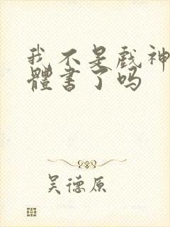 我不是戏神出实体书了吗 我不是戏神出实体书了吗