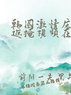韩国激情床震无遮掩视频在线观看