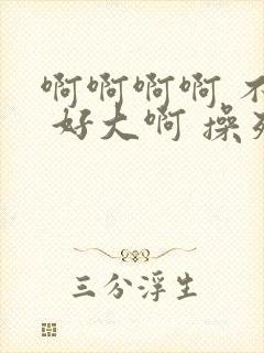 啊啊啊啊 不要 好大啊 操死我