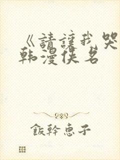 《请让我哭泣》韩漫侠名 《请让我哭泣》韩漫侠名