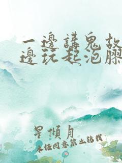 一边讲鬼故事一边玩起泡胶
