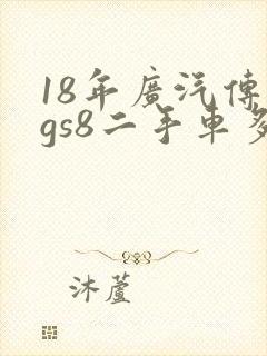18年广汽传祺gs8二手车多少钱 18年广汽传祺gs8二手车多少钱