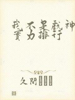 我不是戏神九君实力排行 我不是戏神九君实力排行