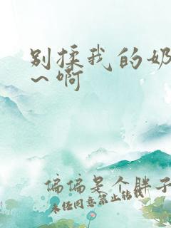 别揉我的奶头嗯～啊