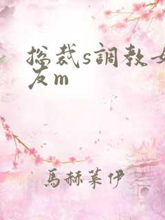 总裁s调教女朋友m