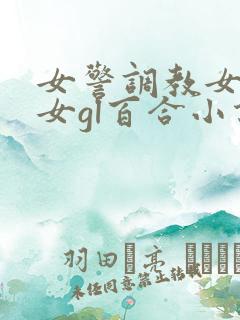 女警调教女m女女gl百合小说