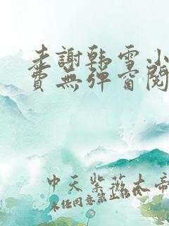 老谢韩雪小说免费无弹窗阅读