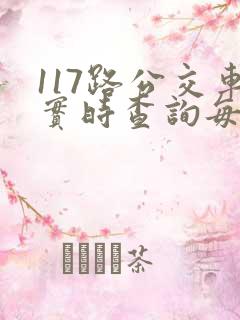 117路公交车实时查询每班时间 117路公交车实时查询每班时间