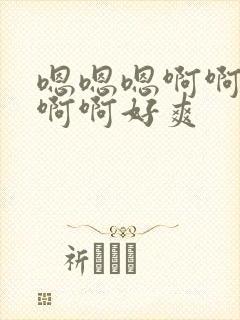 嗯嗯嗯啊啊啊啊啊啊好爽 嗯嗯嗯啊啊啊啊啊啊好爽