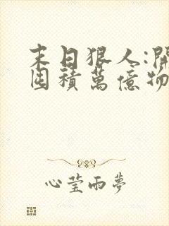 末日狠人:开局囤积万亿物资第168彰