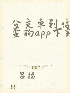 公交车到站实时查询app下载 公交车到站实时查询app下载