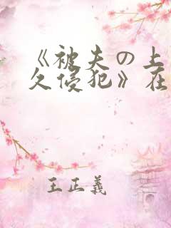 《被夫の上司持久侵犯》在线看