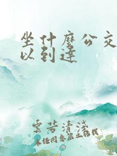 坐什么公交车可以到达