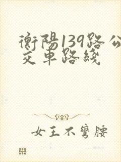 衡阳139路公交车路线