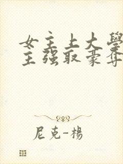 女主上大学被男主强取豪夺