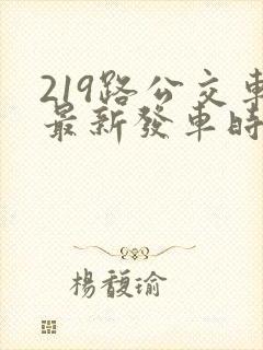 219路公交车最新发车时间表 219路公交车最新发车时间表